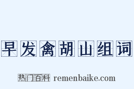 早发禽胡山组词是什么意思的图片